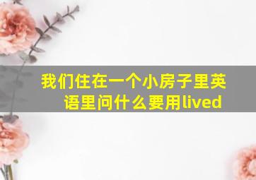 我们住在一个小房子里英语里问什么要用lived