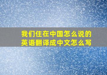 我们住在中国怎么说的英语翻译成中文怎么写