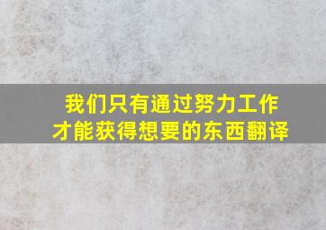 我们只有通过努力工作才能获得想要的东西翻译