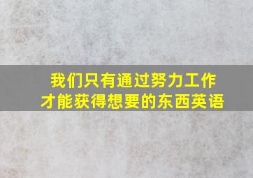 我们只有通过努力工作才能获得想要的东西英语