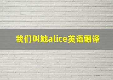 我们叫她alice英语翻译