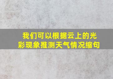 我们可以根据云上的光彩现象推测天气情况缩句