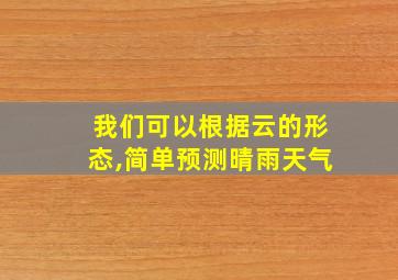 我们可以根据云的形态,简单预测晴雨天气