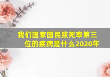 我们国家国民致死率第三位的疾病是什么2020年