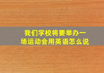 我们学校将要举办一场运动会用英语怎么说