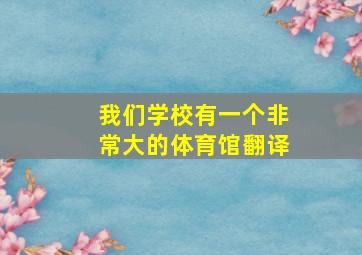 我们学校有一个非常大的体育馆翻译