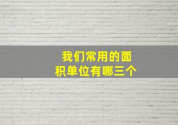 我们常用的面积单位有哪三个