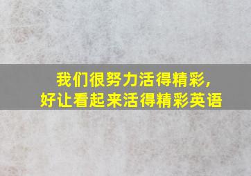 我们很努力活得精彩,好让看起来活得精彩英语