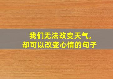 我们无法改变天气,却可以改变心情的句子