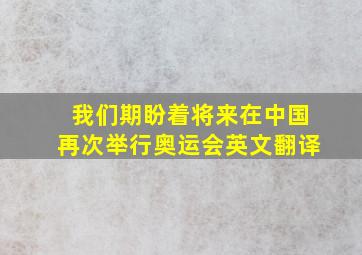 我们期盼着将来在中国再次举行奥运会英文翻译