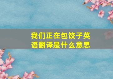 我们正在包饺子英语翻译是什么意思