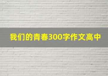 我们的青春300字作文高中