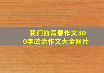 我们的青春作文300字政治作文大全图片