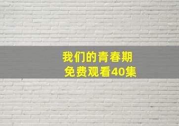 我们的青春期免费观看40集