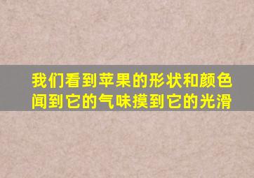 我们看到苹果的形状和颜色闻到它的气味摸到它的光滑