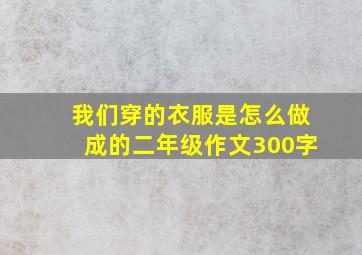 我们穿的衣服是怎么做成的二年级作文300字