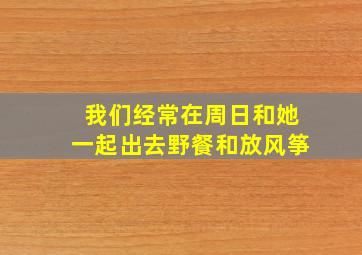 我们经常在周日和她一起出去野餐和放风筝