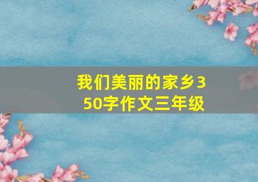 我们美丽的家乡350字作文三年级