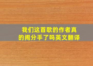 我们这首歌的作者真的闹分手了吗英文翻译