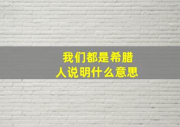 我们都是希腊人说明什么意思