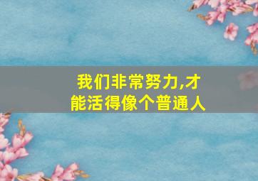 我们非常努力,才能活得像个普通人