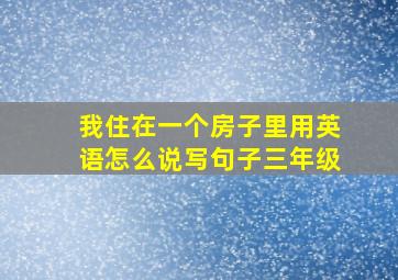 我住在一个房子里用英语怎么说写句子三年级