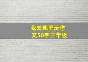 我去哪里玩作文50字三年级