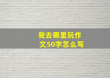 我去哪里玩作文50字怎么写