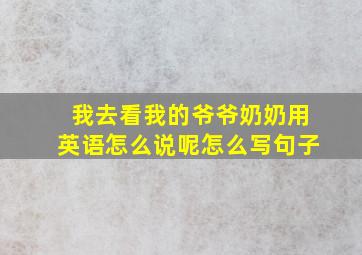 我去看我的爷爷奶奶用英语怎么说呢怎么写句子