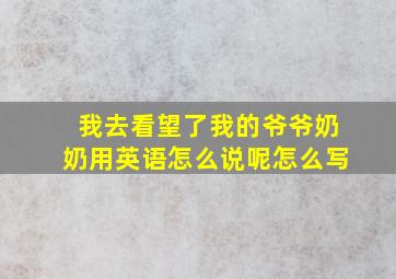 我去看望了我的爷爷奶奶用英语怎么说呢怎么写