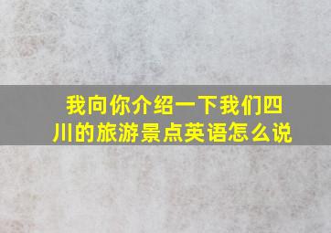 我向你介绍一下我们四川的旅游景点英语怎么说