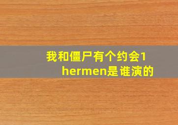 我和僵尸有个约会1hermen是谁演的