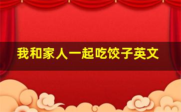 我和家人一起吃饺子英文