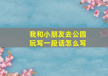 我和小朋友去公园玩写一段话怎么写