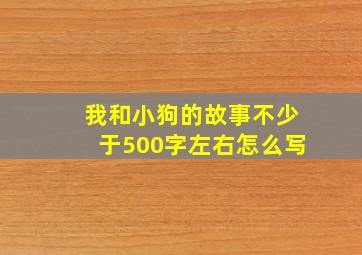 我和小狗的故事不少于500字左右怎么写