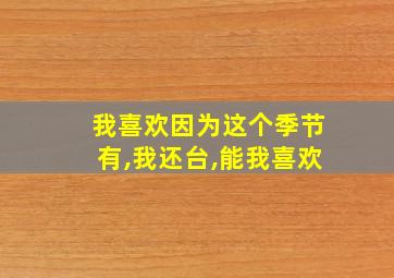 我喜欢因为这个季节有,我还台,能我喜欢