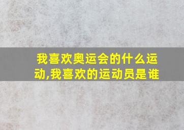 我喜欢奥运会的什么运动,我喜欢的运动员是谁