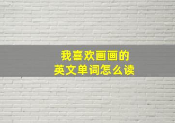 我喜欢画画的英文单词怎么读