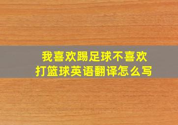 我喜欢踢足球不喜欢打篮球英语翻译怎么写