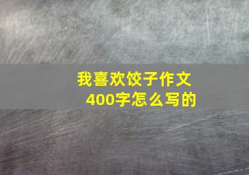 我喜欢饺子作文400字怎么写的