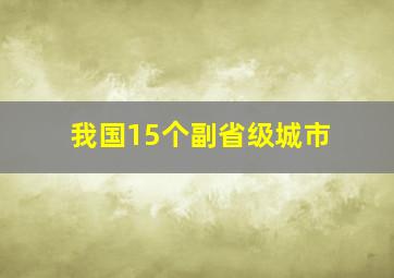 我国15个副省级城市