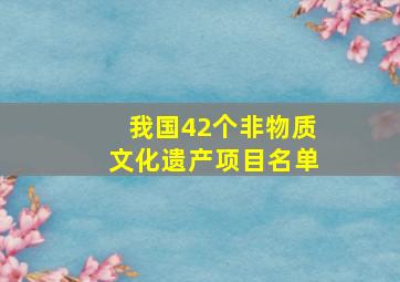 我国42个非物质文化遗产项目名单