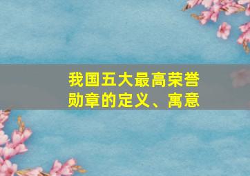 我国五大最高荣誉勋章的定义、寓意