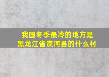 我国冬季最冷的地方是黑龙江省漠河县的什么村