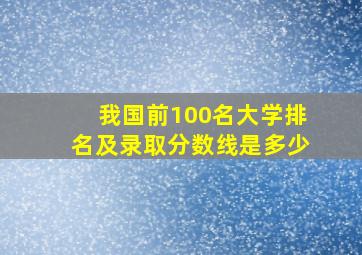 我国前100名大学排名及录取分数线是多少