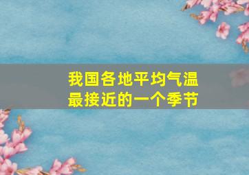 我国各地平均气温最接近的一个季节