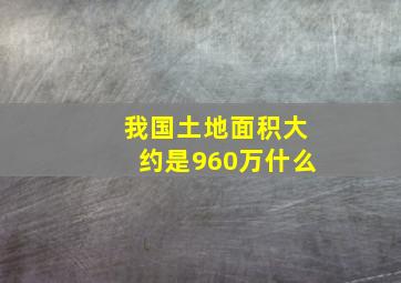 我国土地面积大约是960万什么