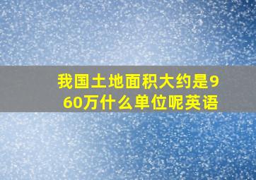 我国土地面积大约是960万什么单位呢英语