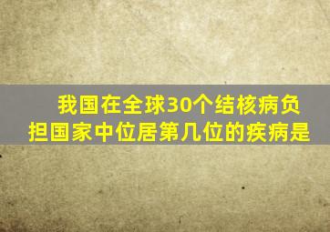 我国在全球30个结核病负担国家中位居第几位的疾病是