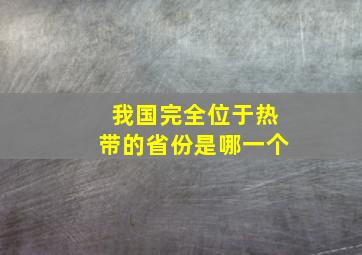 我国完全位于热带的省份是哪一个